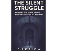 The Silent Struggle: Break Free from Impostor Syndrome, Silence Your Inner Critic, and Build Unshakable Confidence Using Proven Psychology and Practical Habits