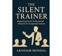 The Silent Trainer (Volume 1): Mastering Body Language to Lead, Engage, and Influence
