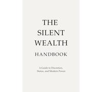 The Silent Wealth Handbook: A Guide to Discretion, Status, and Modern Power
