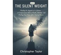 The Silent Weight: Healing the Anguish of a Lifetime: A Compassionate Path to Health, Mobility, and Finding Your Voice After Years of Shame.