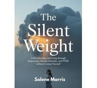THE SILENT WEIGHT: UNDERSTANDING AND LIVING THROUGH DEPRESSION, BIPOLAR DOSORDER AND PTSD WITHOUT LOSING YOURSELF