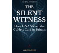 The Silent Witness: How DNA Solved the Coldest Case in Britain: Real Cold Case Investigations Where Forensic DNA Evidence Finally Spoke and Justice Was Served