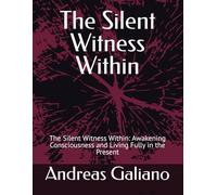 The Silent Witness Within: The Silent Witness Within: Awakening Consciousness and Living Fully in the Present