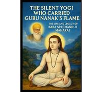 THE SILENT YOGI WHO CARRIED GURU NANAK’S FLAME: THE LIFE AND LEGACY OF BABA SRI CHAND JI MAHARAJ
