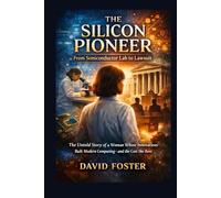 The Silicon Pioneer from Semiconductor Lab to Lawsuit: The Untold Story of a Woman Whose Innovations Built Modern Computing-and the Cost She Bore