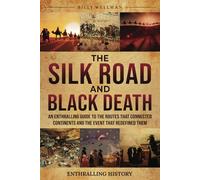 The Silk Road and Black Death: An Enthralling Guide to the Routes That Connected Continents and the Event That Redefined Them