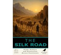 The Silk Road: How Trade Wove the Ancient World Together: The Silk Road Explained - How Trade, Ideas, Religions, and Cultures Connected Asia, the Middle East, and Europe