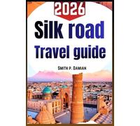THE SILK ROAD TRAVEL GUIDE 2026: A clear path through ancient routes, local food, life history & tips for safe trips across Asia and Europe