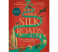 The Silk Roads: The extraordinary history that created your world - Illustrated Edition