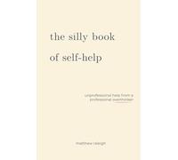 The Silly Book of Self-Help: Unprofessional help from a professional overthinker