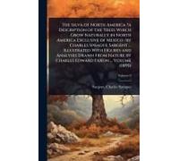 The Silva Of North America ?A Description Of The Trees Which Grow Naturally In North America Exclusive Of Mexico /By Charles Sprague Sargent ... Illustrated With Figures And Analyses Drawn From Nature