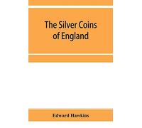 The Silver Coins Of England, Arranged And Described; With Remarks On British Money, Previous To The Saxon Dynasties