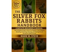 THE SILVER FOX RABBITS HANDBOOK: The Complete Guide to Silver Fox Rabbits: Care, Feeding, Breeding, Grooming, Showing, and Raising One of the Rarest Rabbit Breeds