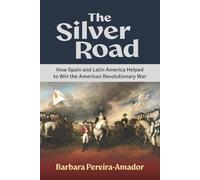 The Silver Road: How Spain and Latin America Helped to Win the American Revolutionary War