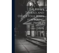 The Silver Thread, And Other Folk Plays For Young People;