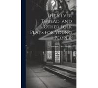 The Silver Thread, And Other Folk Plays For Young People;