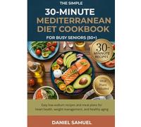 The Simple 30-Minute Mediterranean Diet Cookbook for Busy Seniors (50+): Easy Low-Sodium Recipes and Meal Plans for Heart Health, Weight Management, and Healthy Aging