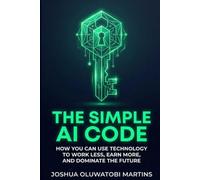 THE SIMPLE AI CODE: HOW YOU CAN USE TECHNOLOGY TO WORK LESS,EARN MORE,AND DOMINATE THE FUTURE
