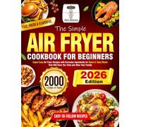 The Simple Air Fryer Cookbook for Beginners: Super Easy Air Fryer Recipes with Everyday Ingredients for Quick & Tasty Meals That Will Save You Time and Wow Your Family