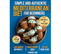 The Simple and Authentic Mediterranean Diet Cookbook for Beginners: Easy, Science-Backed Recipes + 30-Day Meal Plan to Nourish Your Body, Feel Like Yourself Again, and Support Healthy Aging