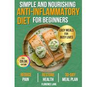 The Simple and Nourishing Anti-Inflammatory Diet Cookbook for Beginners: Easy, Science-Backed Recipes + 30-Day Meal Plan to Eat Healthy, Feel Better, and Support Your Health