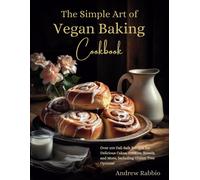 The Simple Art Of Vegan Baking Cookbook: Over 100 Fail-Safe Recipes For Delicious Cakes, Cookies, Breads, And More, Including Gluten-Free Options! (The Simple Art Of Baking)