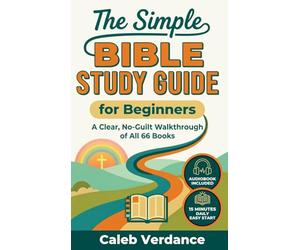 The Simple Bible Study Guide for Beginners: A Clear, No-Guilt Walkthrough of All 66 Books-See the Big Picture of the Bible with Straightforward Explanations and Hands-On Activities