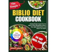 The Simple Biblio Diet Cookbook: Healing Recipes Inspired by the Bible to Boost Metabolism, Relieve Pain, Fight Inflammation, and Renew Your Spirit