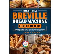 The Simple Breville Bread Machine Cookbook: Bake Bakery-Quality Bread at Home with Easy Everyday Recipes for Whole Grain, Sourdough-Style, Gluten-Free & More