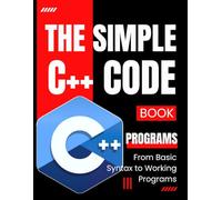 The Simple C++ Code Book: From Basic Syntax to Working Programs