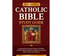 The Simple Catholic Bible Study Guide: Understand the Scriptures Easily in 52 Weeks Through Simple Summaries, Catholic Commentary, Maps, Visuals, and Timelines