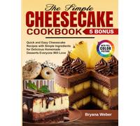 The Simple Cheesecake Cookbook: Quick and Easy Cheesecake Recipes with Simple Ingredients for Delicious Homemade Desserts Everyone Will Love