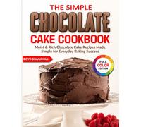 The Simple Chocolate Cake Cookbook: Moist & Rich Chocolate Cake Recipes Made Simple for Everyday Baking Success