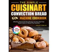 The Simple Cuisinart Convection Bread Machine Cookbook: Effortless Homemade Bread Recipes for Every Day-From Classic Loaves to Gluten-Free Favorites
