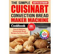 The Simple Cuisinart Convection Bread Maker Machine Cookbook: Easy & Delicious Homemade Bread Recipes for Every Meal