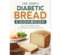 The Simple Diabetic Bread Cookbook: Bake with confidence using over 200 diabetic-friendly bread recipes