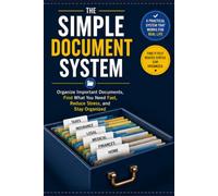 The Simple Document System: Organize Important Documents, Find What You Need Fast, Reduce Stress, and Stay Organized