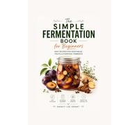 The Simple Fermentation Book for Beginners: Easy Recipes for Vegetables, Fruits & Everyday Ferments