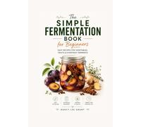 The Simple Fermentation Book for Beginners: Easy Recipes for Vegetables, Fruits & Everyday Ferments