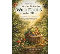 The Simple Foragers Guide to Wild Foods in the UK: Discover, Identify, and Safely Harvest Nature’s Edible Treasures Across the British Countryside