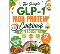 The Simple GLP-1 High-Protein Cookbook for Beginners: 70 Quick & Delicious Low-Carb Recipes to Curb Cravings, Preserve Muscle, and Manage Side Effects | Easy 30-Day Meal Plan for Weight Loss