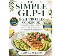 The Simple Glp-1 High Protein Cookbook For Weight Loss: 100+ Low Carb Recipes, Meal Prep Tips, and a 30-Day Meal Plan to Support Muscle, Comfort, and Appetite Control