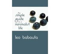The Simple Guide to a Minimalist Life Babauta, Leo (Auteur)