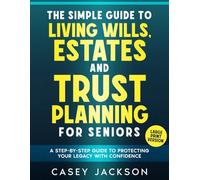 The Simple Guide to Living Wills, Estates and Trust Planning for Seniors: A Step-by-Step Guide to Protecting Your Legacy with Confidence