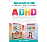 The Simple Guides to Parenting Children with ADHD: Effective Strategies for Educational Growth, Positive Family Relationships and Social Connections to Support Emotional Wellness and a Brighter Future