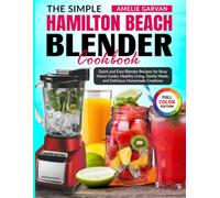 The Simple Hamilton Beach Blender Cookbook: Quick and Easy Blender Recipes for Busy Home Cooks, Healthy Living, Family Meals, and Delicious Homemade Creations