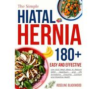 The Simple Hiatal Hernia Diet Cookbook for beginners: 180+ Easy and Effective Low-Acid Meal Ideas to Reduce GERD, Heartburn, and LPR Symptoms, Ensuring Comfort and Digestive Health