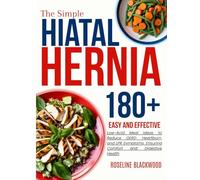 The Simple Hiatal Hernia Diet Cookbook for beginners: 180+ Easy and Effective Low-Acid Meal Ideas to Reduce GERD, Heartburn, and LPR Symptoms, Ensuring Comfort and Digestive Health