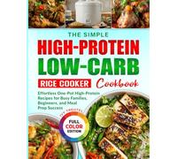 The Simple High-Protein Low-Carb Rice Cooker Cookbook: Effortless One-Pot High-Protein Recipes for Busy Families, Beginners, and Meal Prep Success