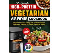 The Simple High-Protein Vegetarian Air Fryer Cookbook: Simple Air Fryer Cooking with Protein-Packed Vegetarian Recipes for Faster, Healthier Meals